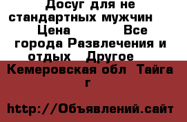 Досуг для не стандартных мужчин!!! › Цена ­ 5 000 - Все города Развлечения и отдых » Другое   . Кемеровская обл.,Тайга г.